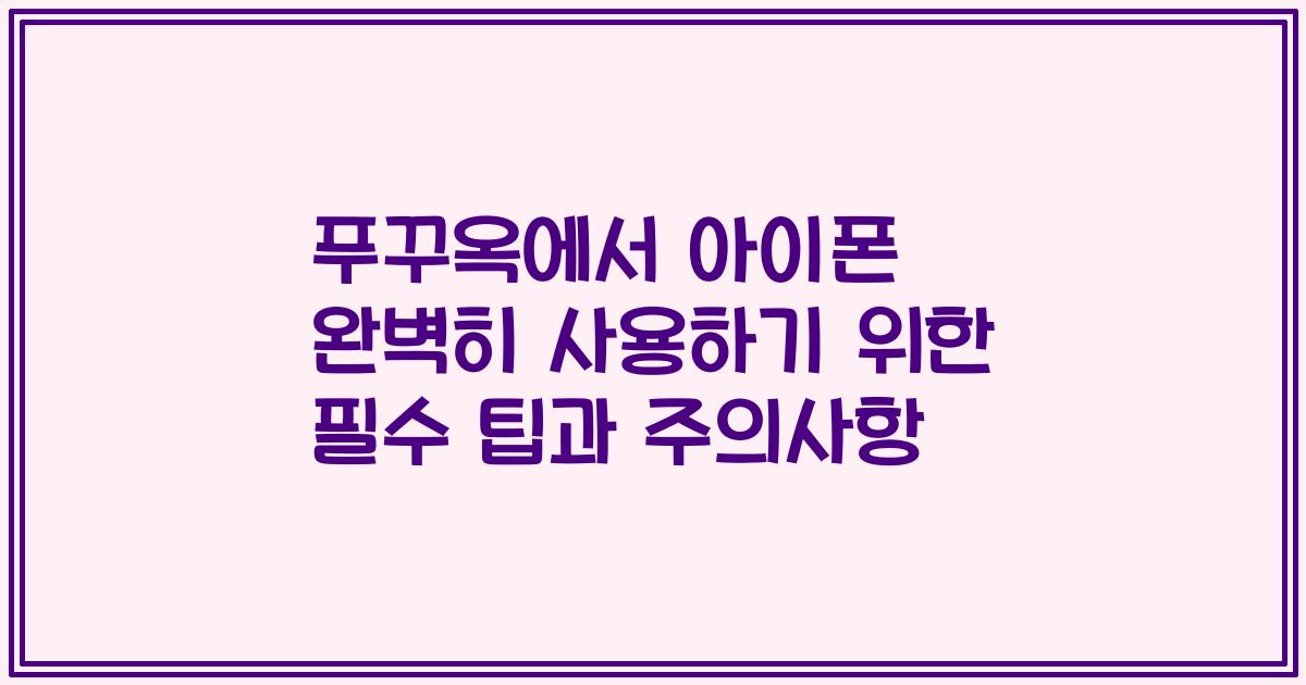 푸꾸옥에서 아이폰 완벽히 사용하기 위한 필수 팁과 주의사항