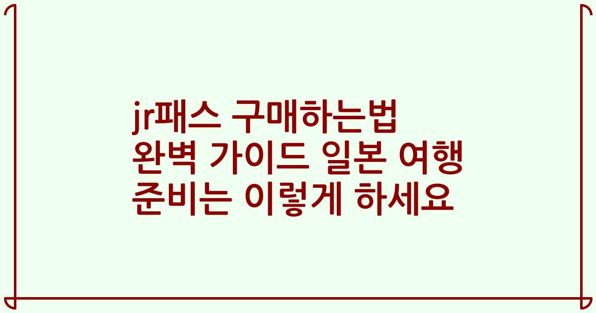 jr패스 구매하는법 완벽 가이드 일본 여행 준비는 이렇게 하세요