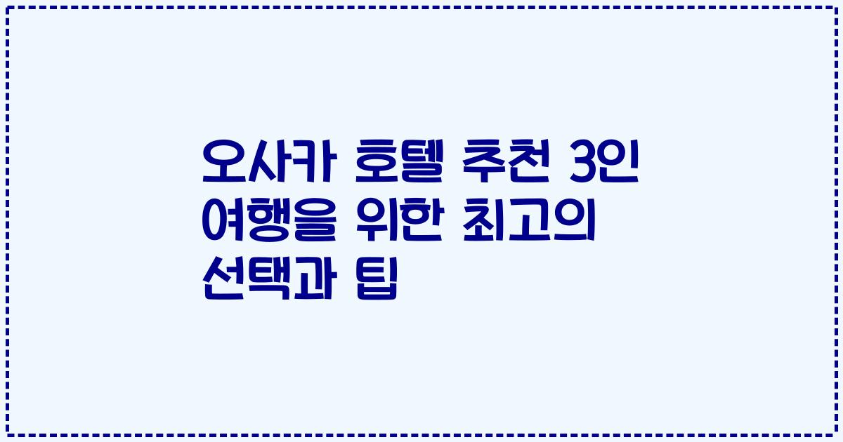 오사카 호텔 추천 3인 여행을 위한 최고의 선택과 팁