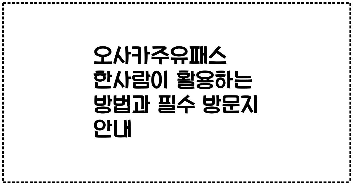오사카주유패스 한사람이 활용하는 방법과 필수 방문지 안내