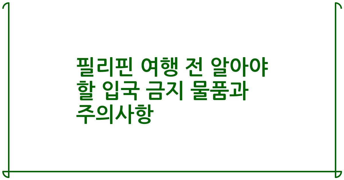 필리핀 여행 전 알아야 할 입국 금지 물품과 주의사항