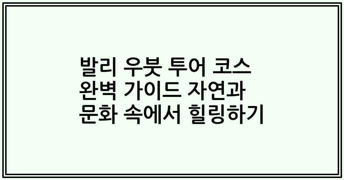 발리 우붓 투어 코스 완벽 가이드 자연과 문화 속에서 힐링하기