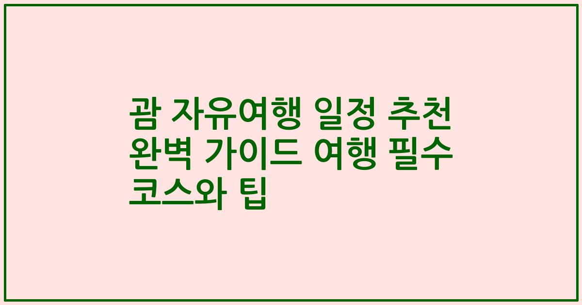 괌 자유여행 일정 추천 완벽 가이드 여행 필수 코스와 팁