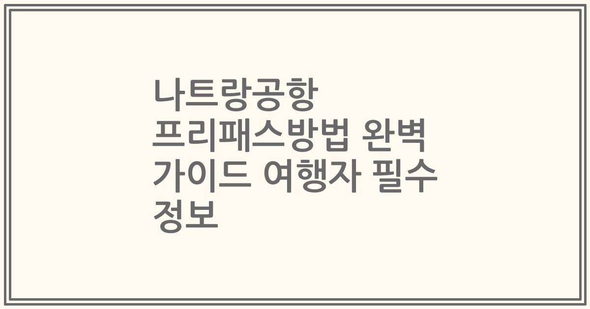 나트랑공항 프리패스방법 완벽 가이드 여행자 필수 정보