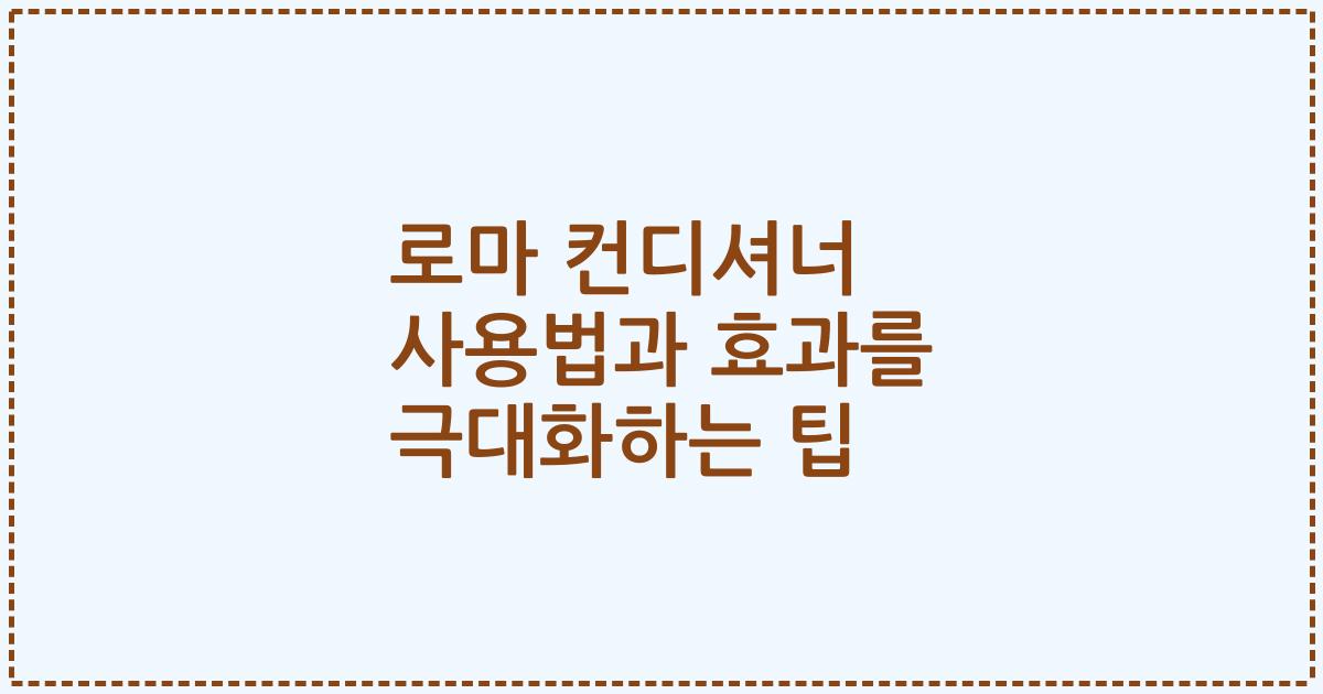 로마 컨디셔너 사용법과 효과를 극대화하는 팁