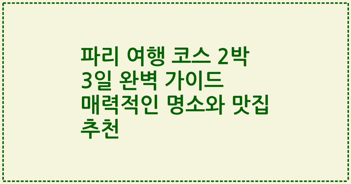 파리 여행 코스 2박 3일 완벽 가이드 매력적인 명소와 맛집 추천