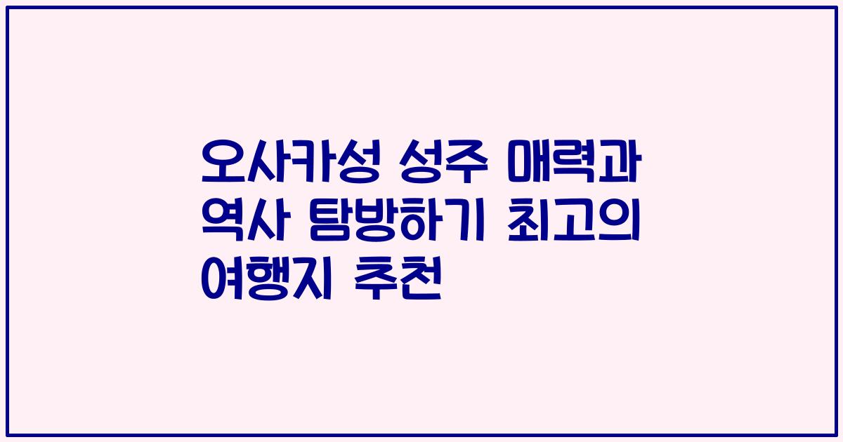 오사카성 성주 매력과 역사 탐방하기 최고의 여행지 추천