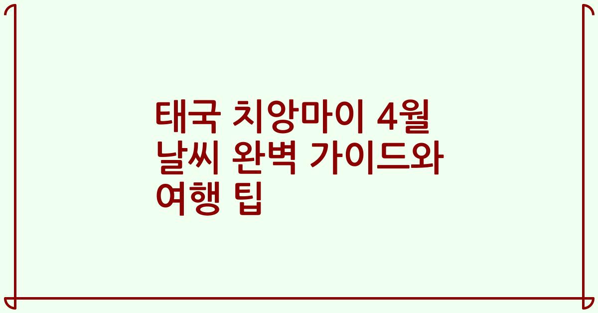 태국 치앙마이 4월 날씨 완벽 가이드와 여행 팁