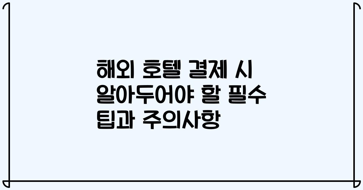 해외 호텔 결제 시 알아두어야 할 필수 팁과 주의사항