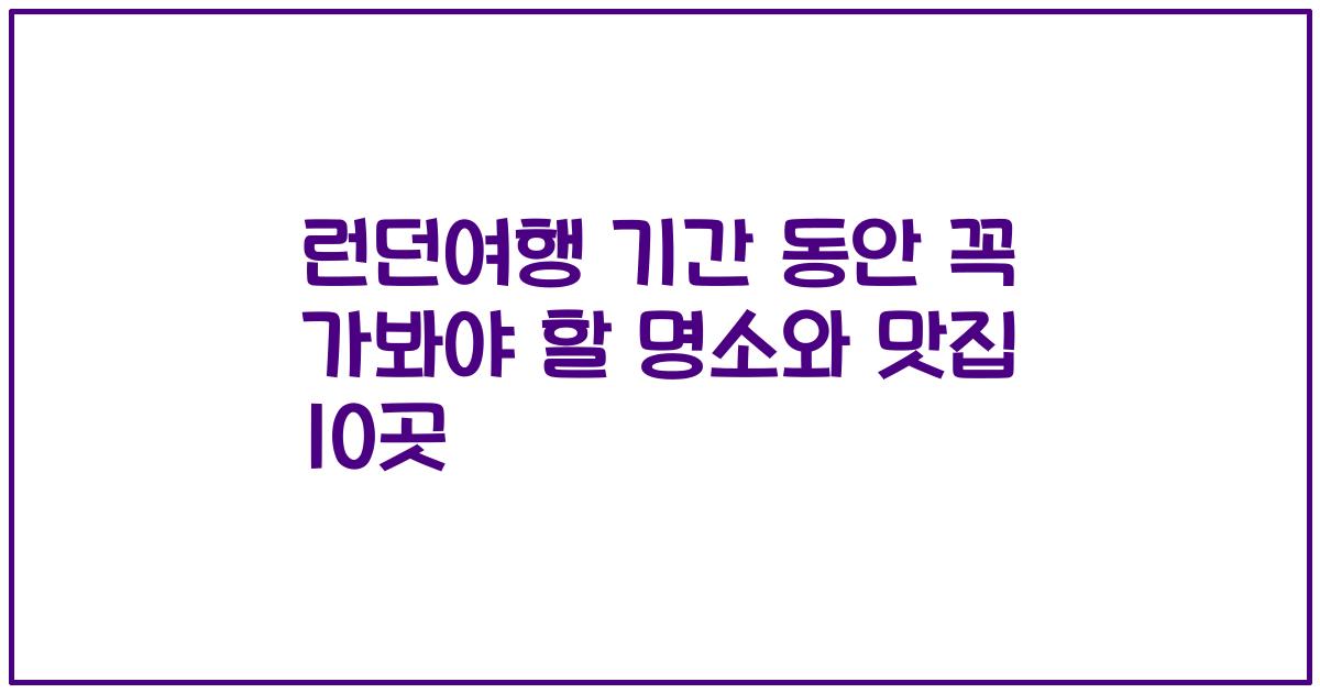 런던여행 기간 동안 꼭 가봐야 할 명소와 맛집 10곳