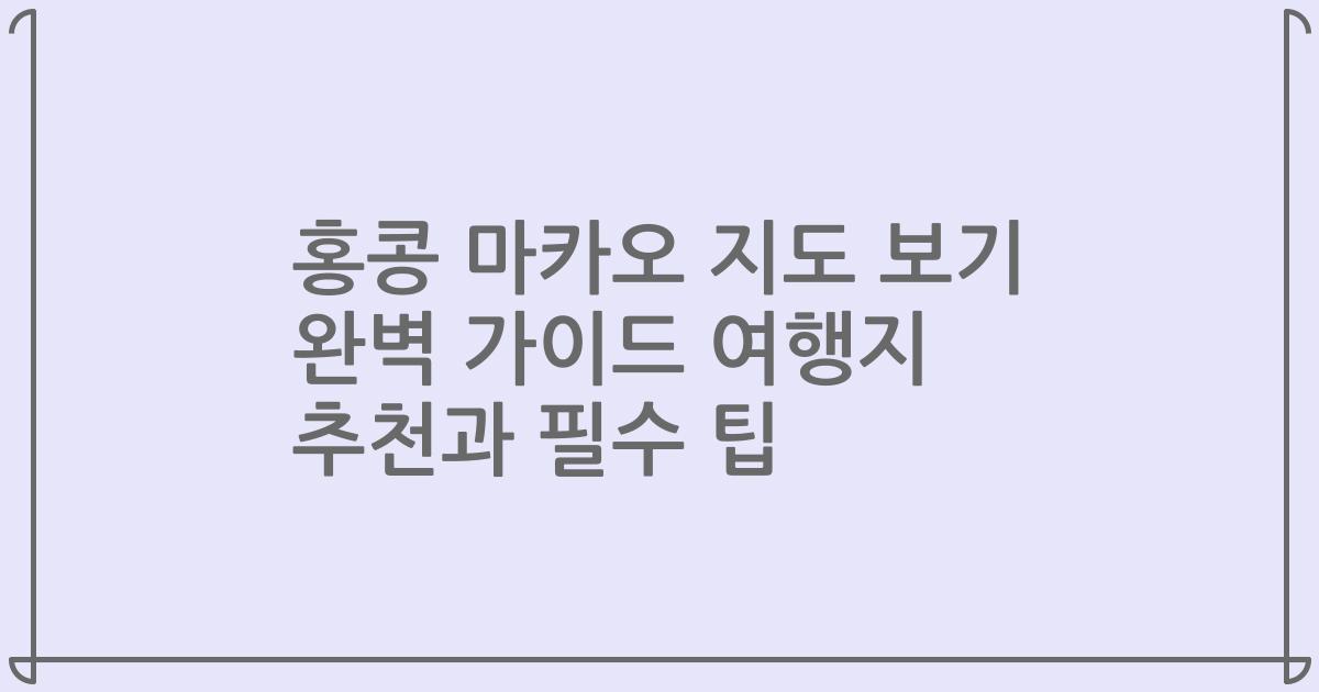 홍콩 마카오 지도 보기 완벽 가이드 여행지 추천과 필수 팁