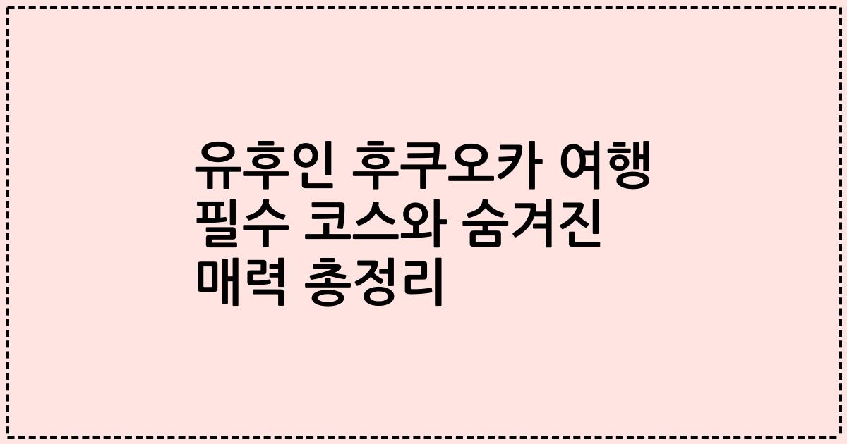 유후인 후쿠오카 여행 필수 코스와 숨겨진 매력 총정리