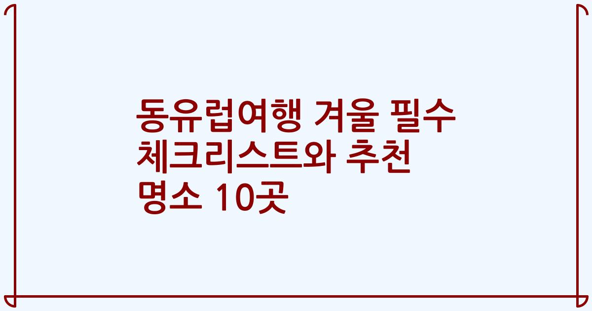 동유럽여행 겨울 필수 체크리스트와 추천 명소 10곳