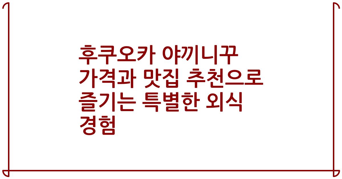 후쿠오카 야끼니꾸 가격과 맛집 추천으로 즐기는 특별한 외식 경험