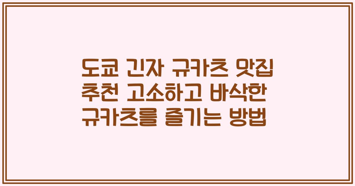 도쿄 긴자 규카츠 맛집 추천 고소하고 바삭한 규카츠를 즐기는 방법