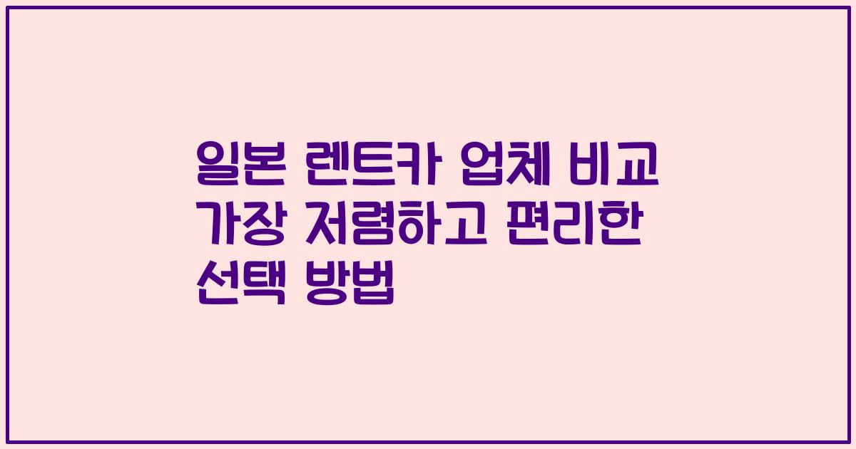 일본 렌트카 업체 비교 가장 저렴하고 편리한 선택 방법