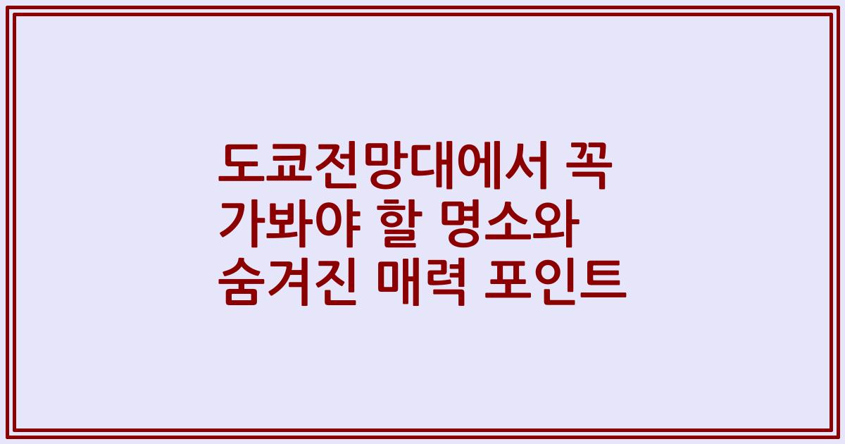도쿄전망대에서 꼭 가봐야 할 명소와 숨겨진 매력 포인트