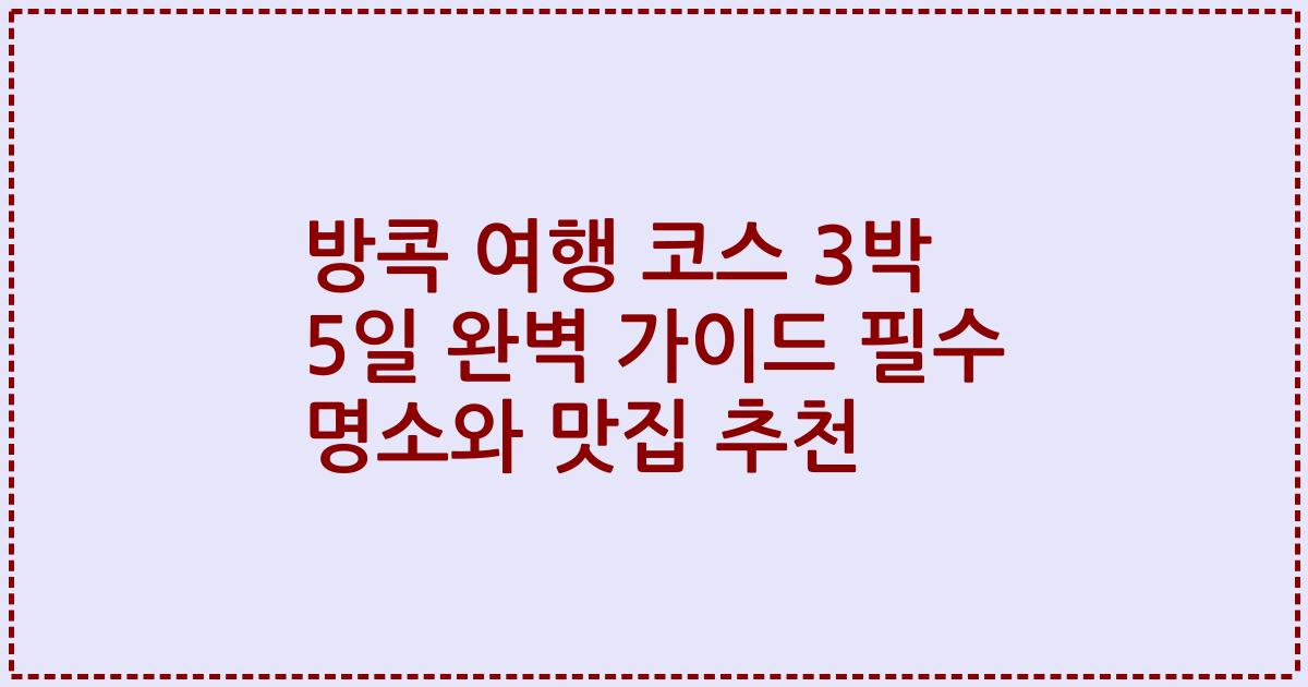 방콕 여행 코스 3박 5일 완벽 가이드 필수 명소와 맛집 추천