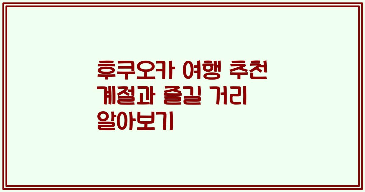 후쿠오카 여행 추천 계절과 즐길 거리 알아보기