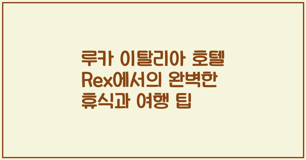 루카 이탈리아 호텔 Rex에서의 완벽한 휴식과 여행 팁
