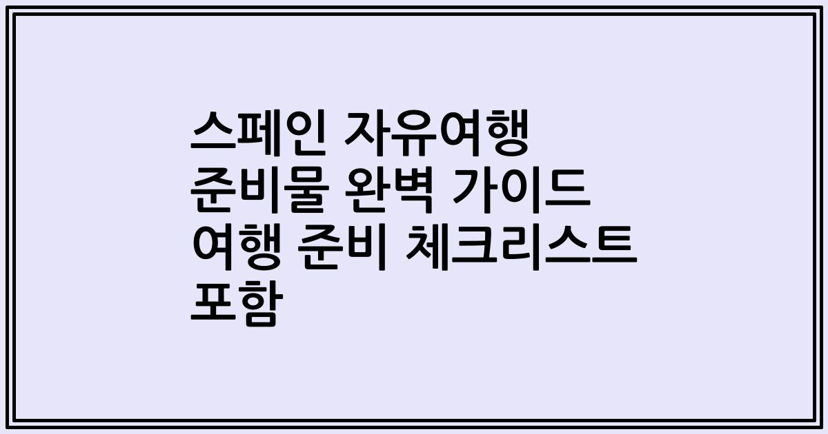스페인 자유여행 준비물 완벽 가이드 여행 준비 체크리스트 포함
