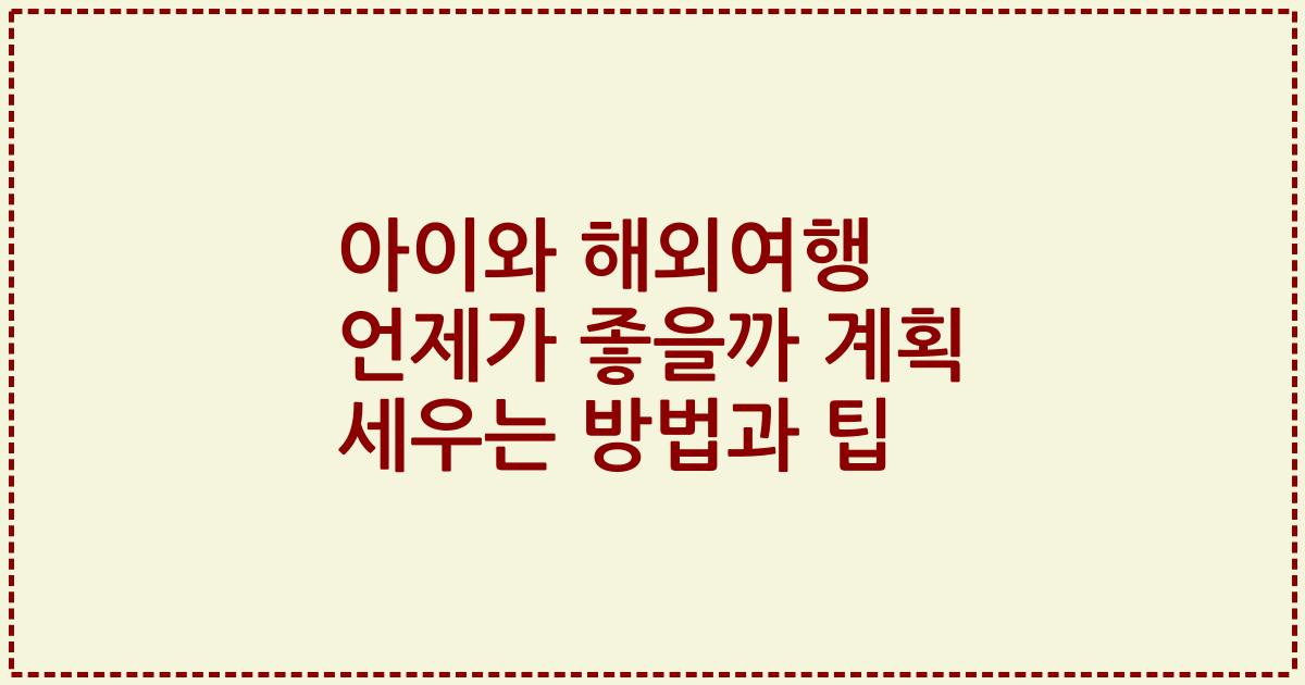 아이와 해외여행 언제가 좋을까 계획 세우는 방법과 팁