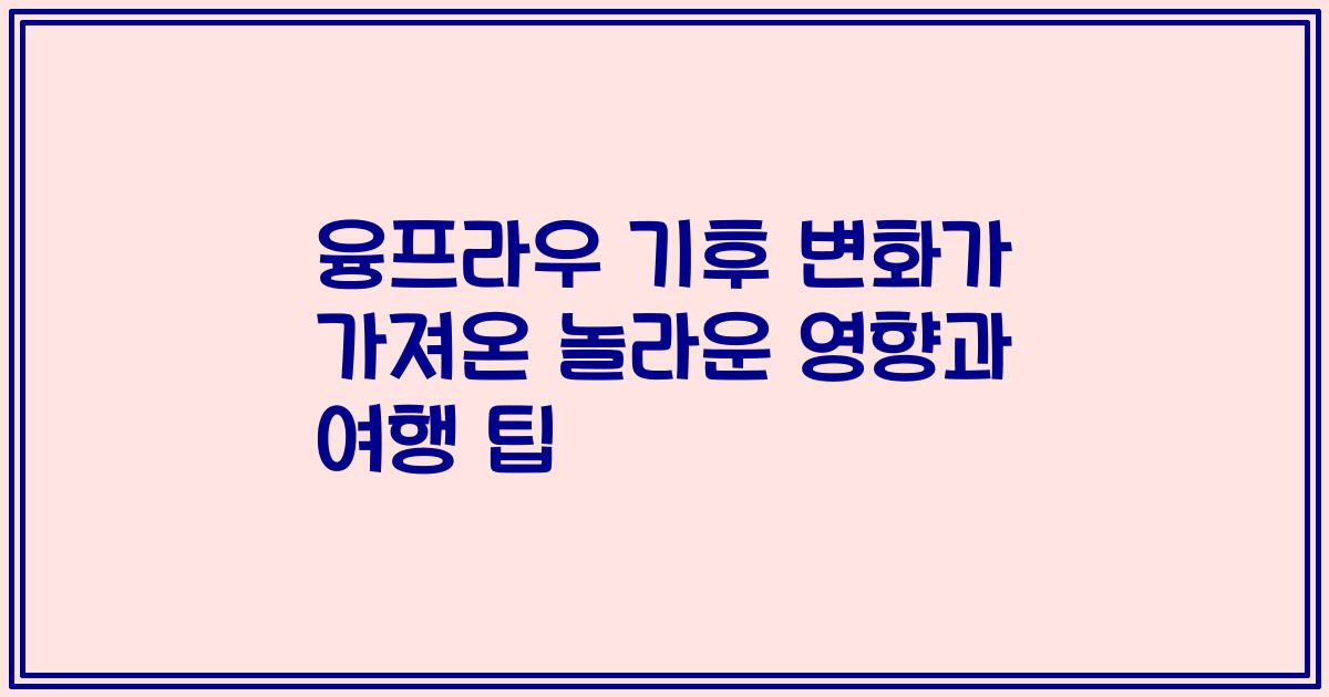 융프라우 기후 변화가 가져온 놀라운 영향과 여행 팁