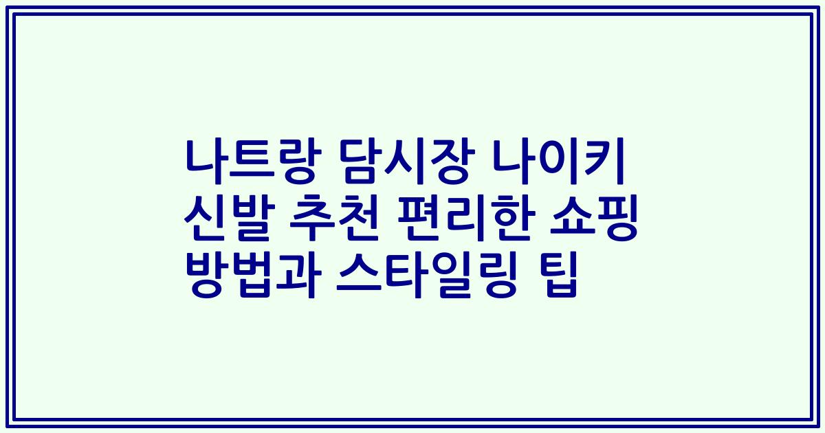 나트랑 담시장 나이키 신발 추천 편리한 쇼핑 방법과 스타일링 팁