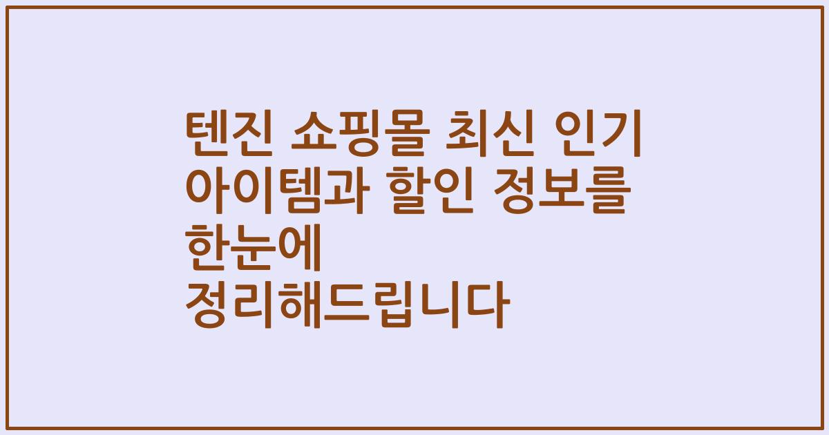 텐진 쇼핑몰 최신 인기 아이템과 할인 정보를 한눈에 정리해드립니다