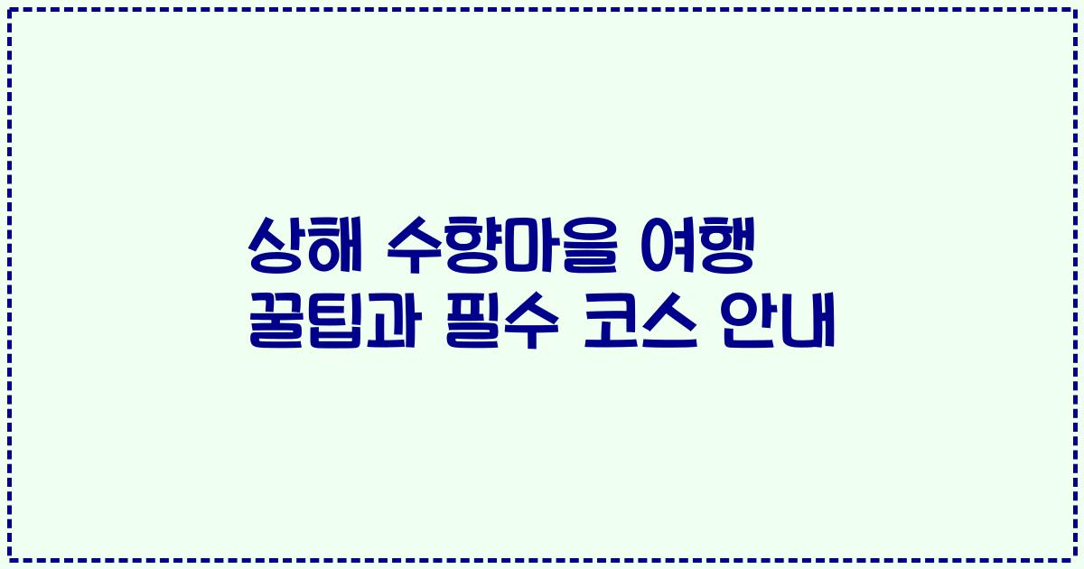 상해 수향마을 여행 꿀팁과 필수 코스 안내