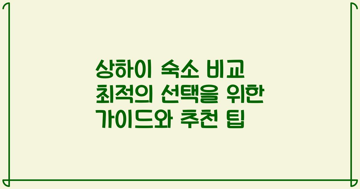상하이 숙소 비교 최적의 선택을 위한 가이드와 추천 팁