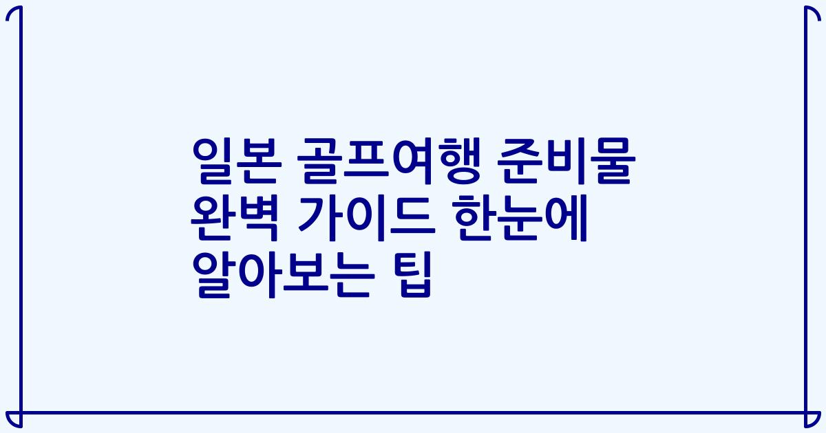 일본 골프여행 준비물 완벽 가이드 한눈에 알아보는 팁