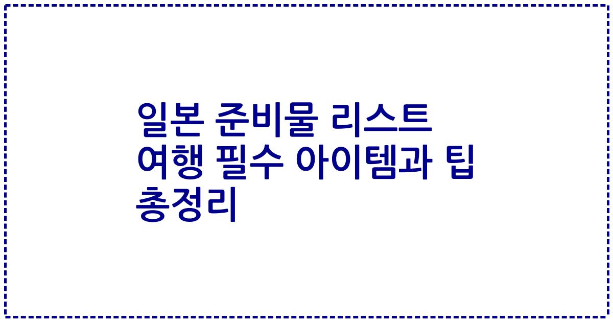 일본 준비물 리스트 여행 필수 아이템과 팁 총정리