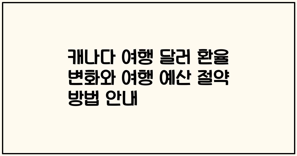 캐나다 여행 달러 환율 변화와 여행 예산 절약 방법 안내