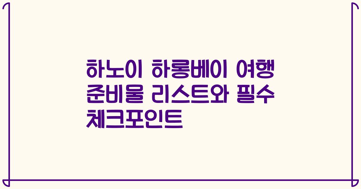 하노이 하롱베이 여행 준비물 리스트와 필수 체크포인트