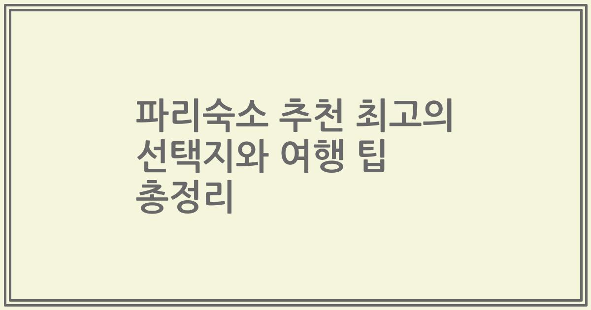 파리숙소 추천 최고의 선택지와 여행 팁 총정리