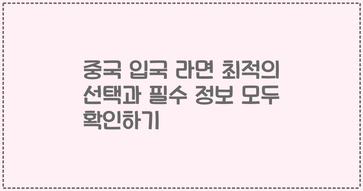 중국 입국 라면 최적의 선택과 필수 정보 모두 확인하기