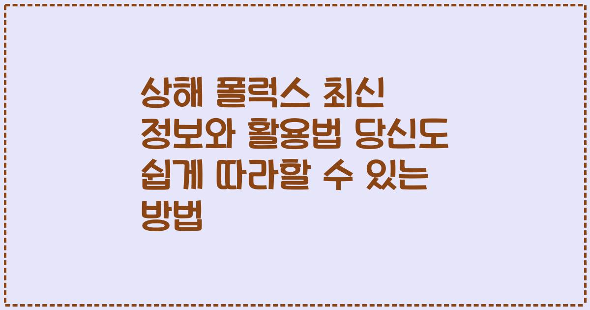 상해 폴럭스 최신 정보와 활용법 당신도 쉽게 따라할 수 있는 방법