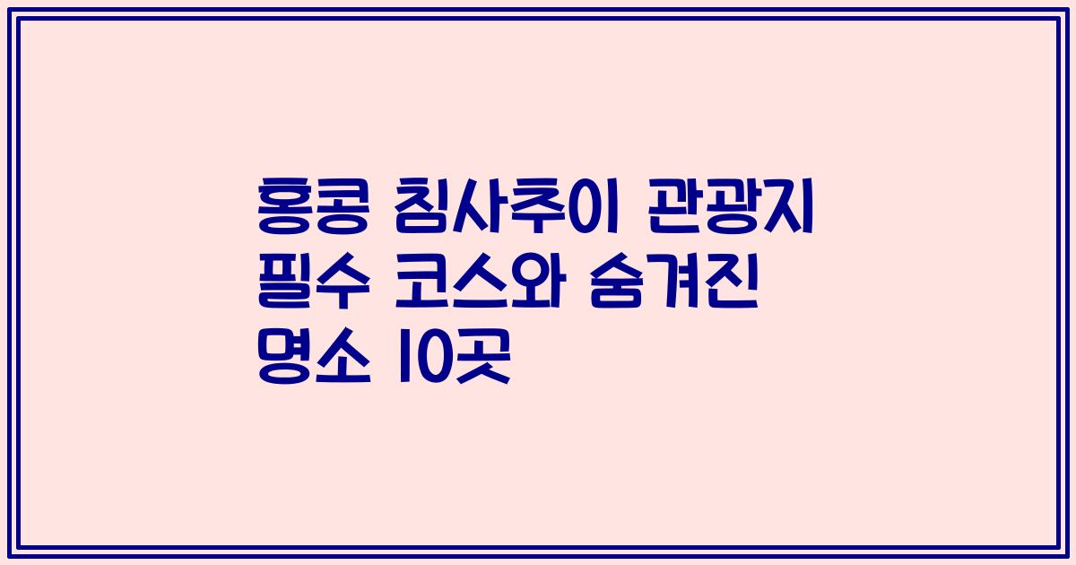 홍콩 침사추이 관광지 필수 코스와 숨겨진 명소 10곳