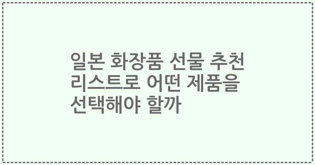 일본 화장품 선물 추천 리스트로 어떤 제품을 선택해야 할까