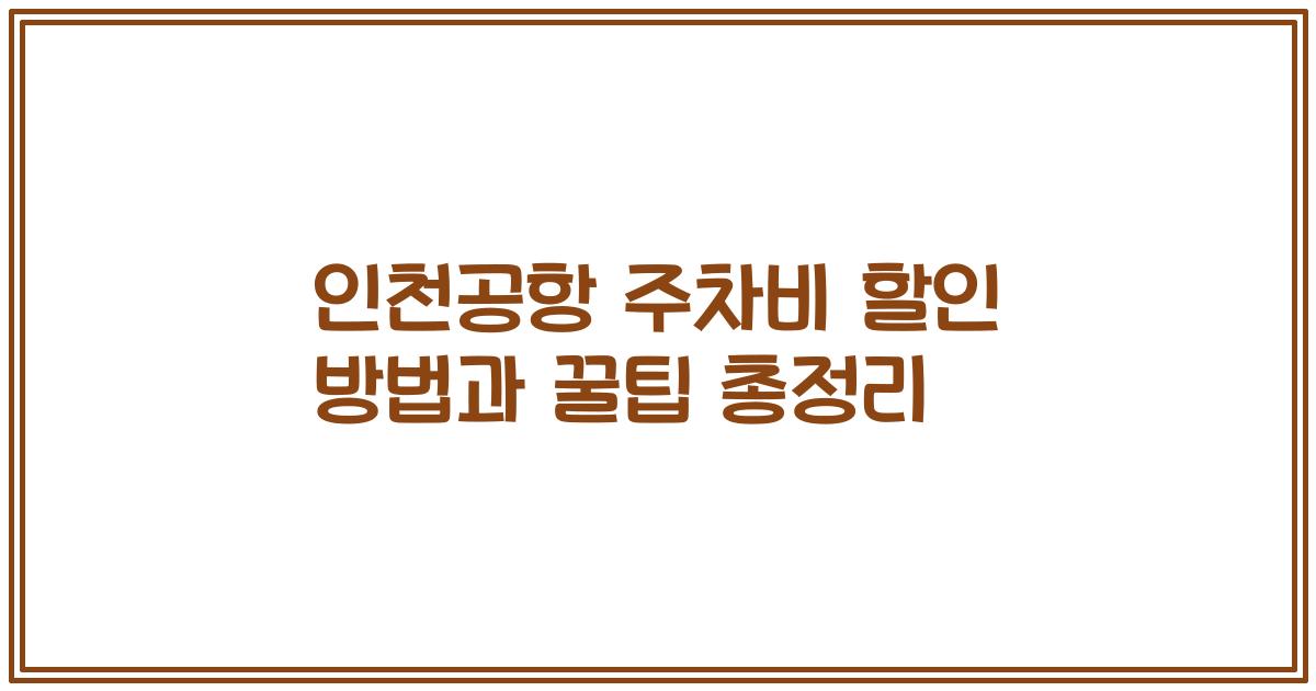 인천공항 주차비 할인 방법과 꿀팁 총정리