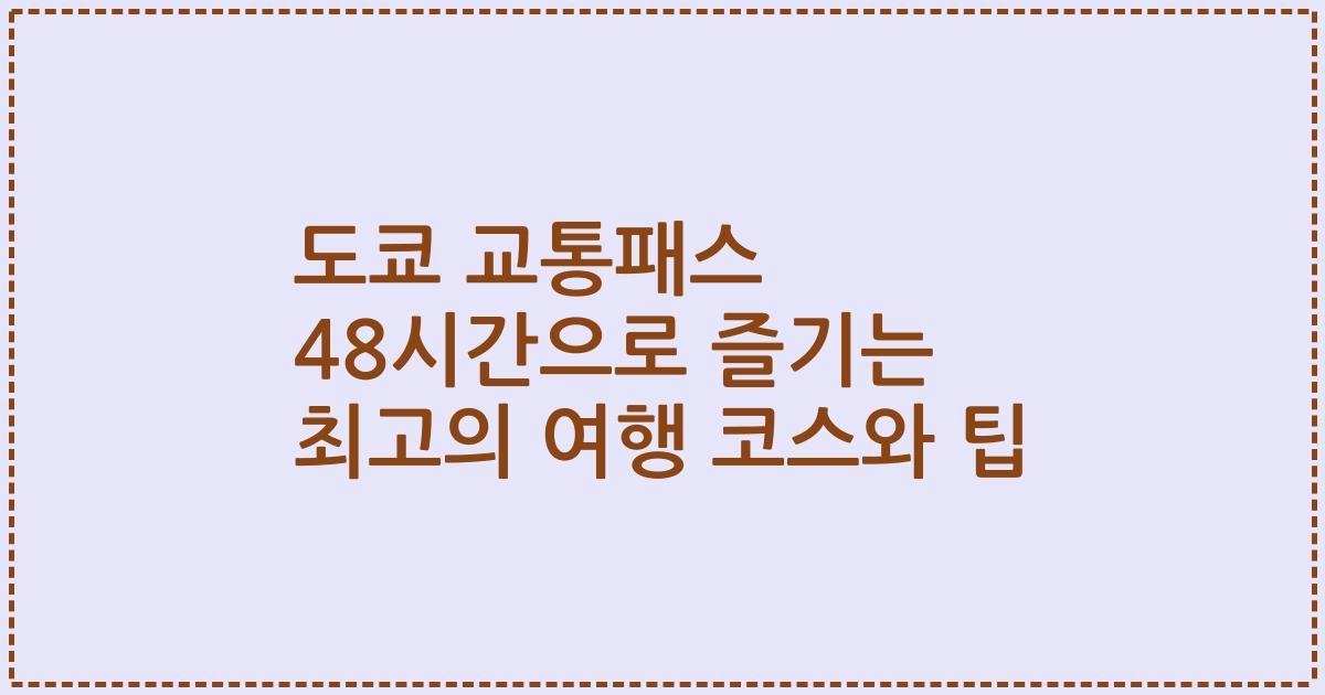 도쿄 교통패스 48시간으로 즐기는 최고의 여행 코스와 팁