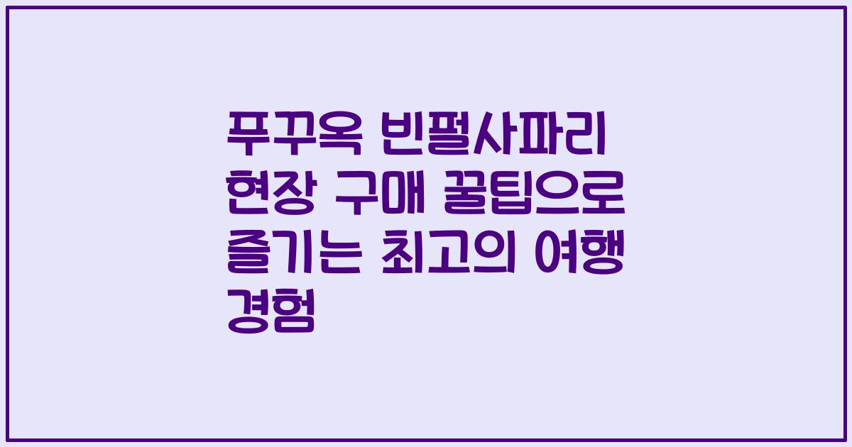 푸꾸옥 빈펄사파리 현장 구매 꿀팁으로 즐기는 최고의 여행 경험