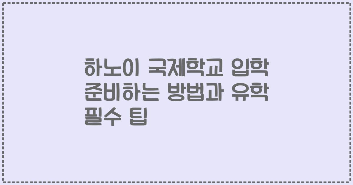 하노이 국제학교 입학 준비하는 방법과 유학 필수 팁