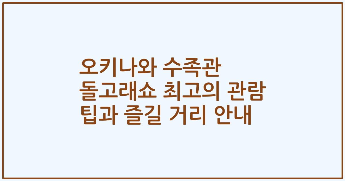 오키나와 수족관 돌고래쇼 최고의 관람 팁과 즐길 거리 안내