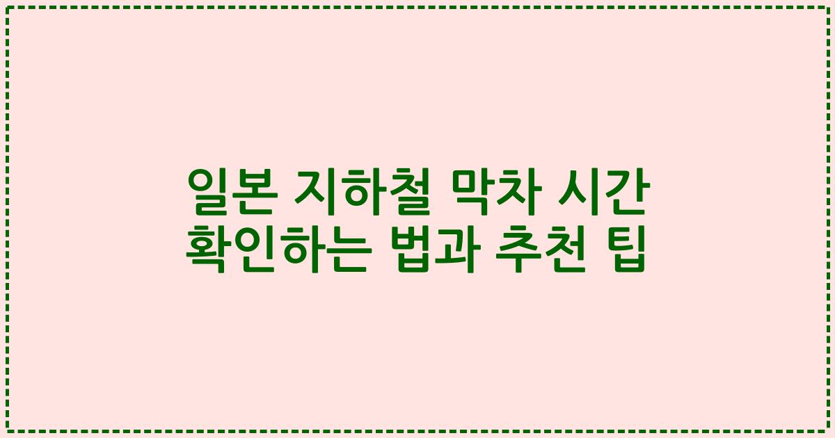 일본 지하철 막차 시간 확인하는 법과 추천 팁