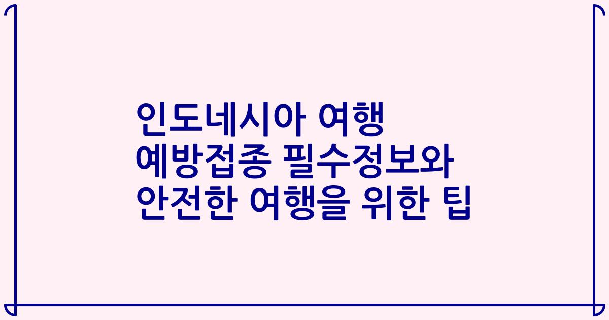 인도네시아 여행 예방접종 필수정보와 안전한 여행을 위한 팁