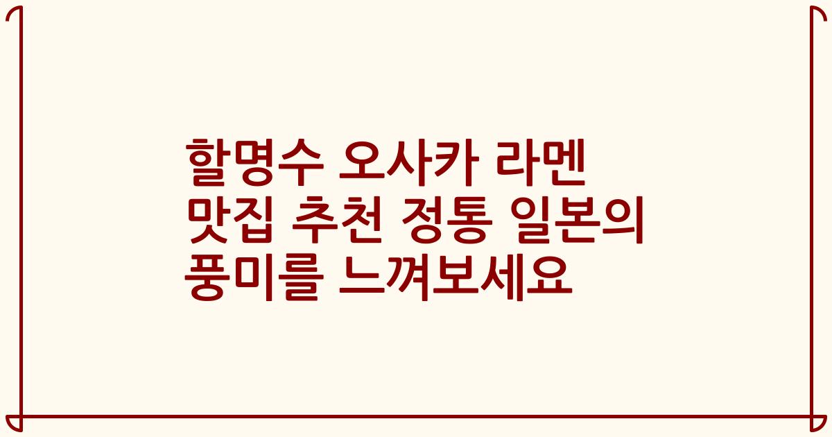 할명수 오사카 라멘 맛집 추천 정통 일본의 풍미를 느껴보세요
