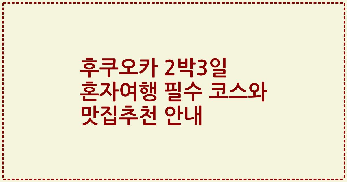 후쿠오카 2박3일 혼자여행 필수 코스와 맛집추천 안내