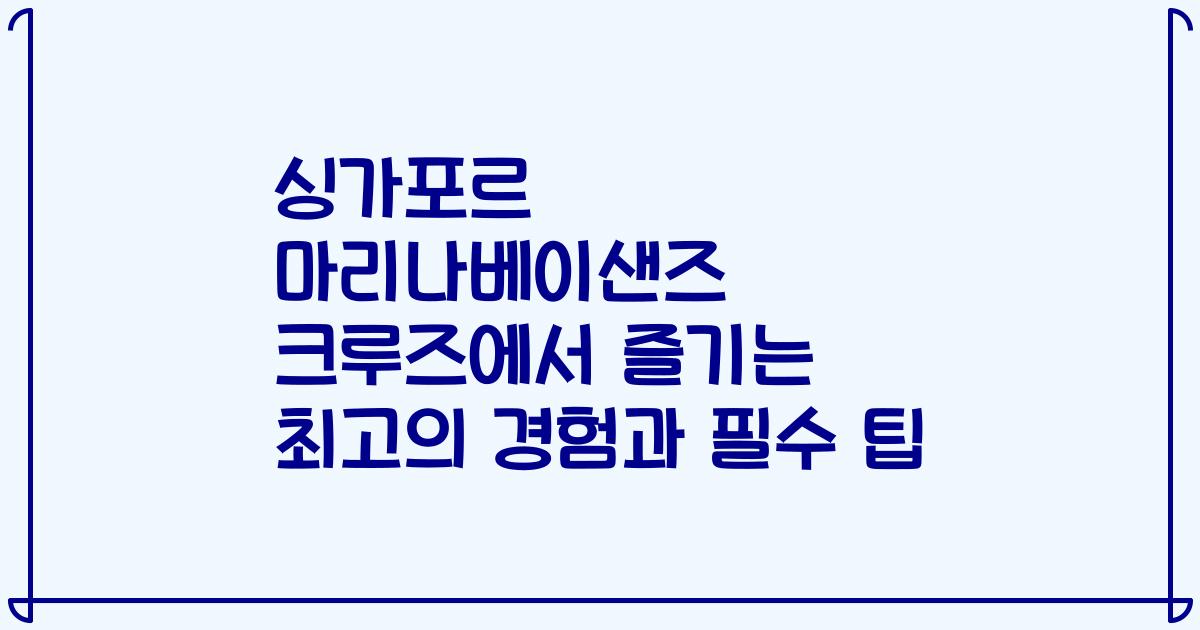 싱가포르 마리나베이샌즈 크루즈에서 즐기는 최고의 경험과 필수 팁